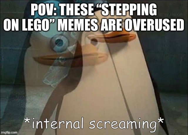 Private Internal Screaming | POV: THESE “STEPPING ON LEGO” MEMES ARE OVERUSED | image tagged in private internal screaming | made w/ Imgflip meme maker