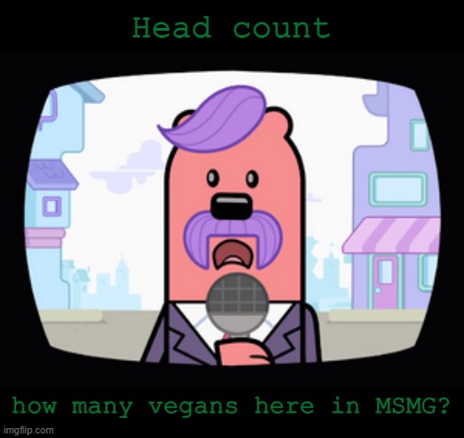 If you see this, say I, also farm animals (besides horses) only purpose is to be eaten | Head count; how many vegans here in MSMG? | image tagged in wuzzleburge news reporter | made w/ Imgflip meme maker