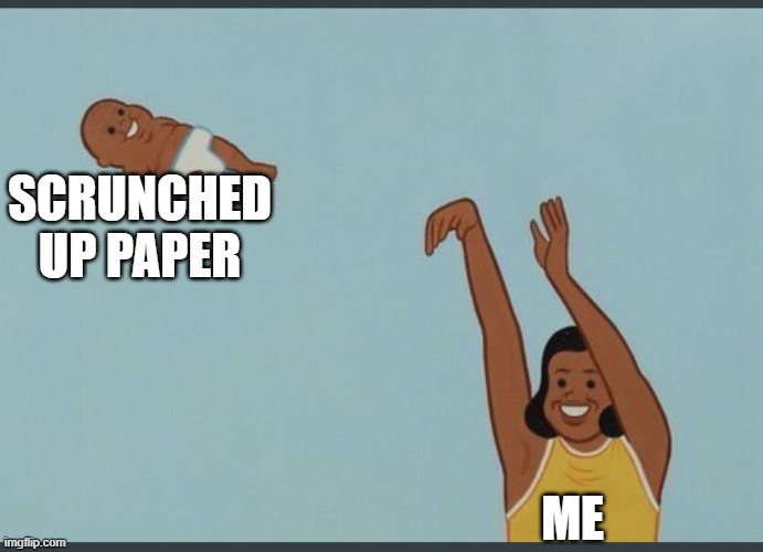 baby yeet | SCRUNCHED UP PAPER; ME | image tagged in baby yeet | made w/ Imgflip meme maker