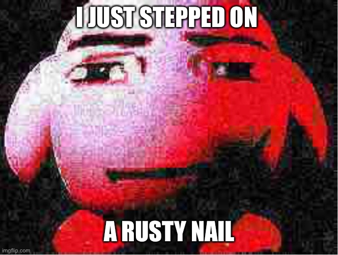 I JUST STEPPED ON A RUSTY NAIL | made w/ Imgflip meme maker