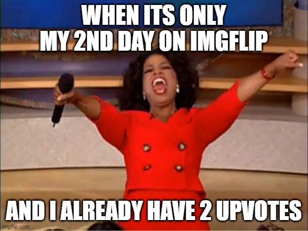 Oprah You Get A | WHEN ITS ONLY MY 2ND DAY ON IMGFLIP; AND I ALREADY HAVE 2 UPVOTES | image tagged in memes,oprah you get a | made w/ Imgflip meme maker