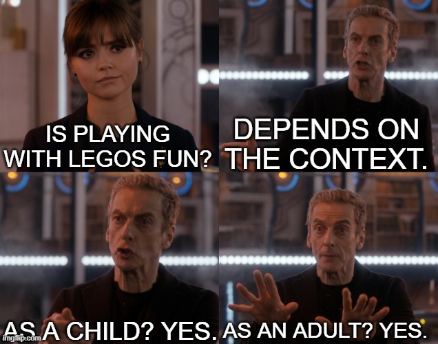Depends on the context | DEPENDS ON THE CONTEXT. IS PLAYING WITH LEGOS FUN? AS A CHILD? YES. AS AN ADULT? YES. | image tagged in depends on the context | made w/ Imgflip meme maker