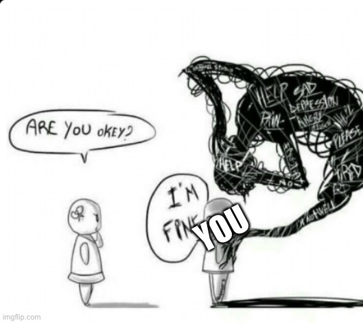 Are you okey? I'm fine | YOU | image tagged in are you okey i'm fine | made w/ Imgflip meme maker