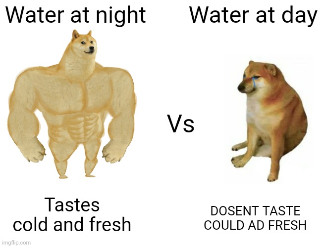Water at night meme | Water at night; Water at day; Vs; DOSENT TASTE COULD AD FRESH; Tastes cold and fresh | image tagged in memes,buff doge vs cheems | made w/ Imgflip meme maker