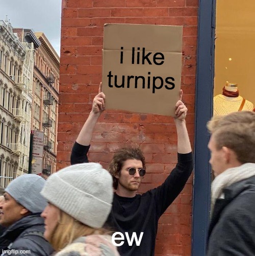 i like turnips; ew | image tagged in memes,guy holding cardboard sign | made w/ Imgflip meme maker