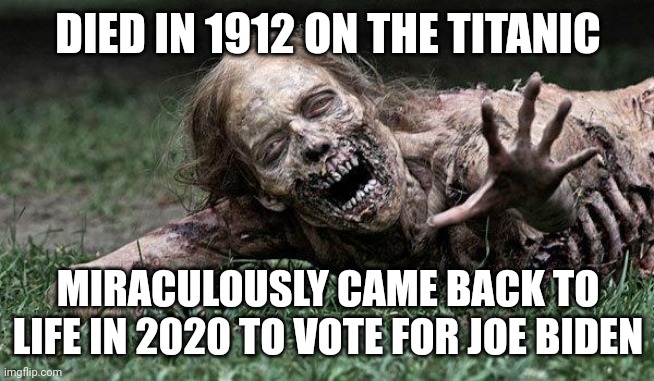 Walking Dead Zombie | DIED IN 1912 ON THE TITANIC MIRACULOUSLY CAME BACK TO LIFE IN 2020 TO VOTE FOR JOE BIDEN | image tagged in walking dead zombie | made w/ Imgflip meme maker