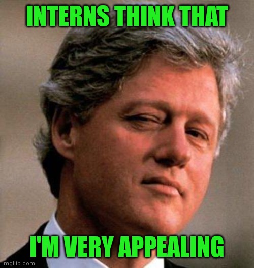 Bill Clinton Wink | INTERNS THINK THAT I'M VERY APPEALING | image tagged in bill clinton wink | made w/ Imgflip meme maker