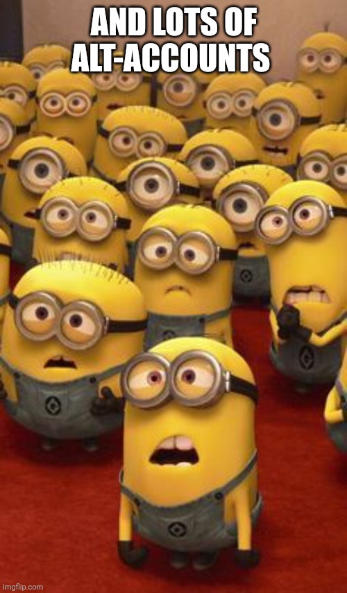 minions confused | AND LOTS OF ALT-ACCOUNTS | image tagged in minions confused | made w/ Imgflip meme maker