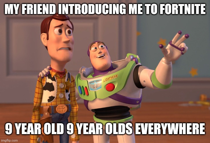 Fortnite community | MY FRIEND INTRODUCING ME TO FORTNITE; 9 YEAR OLD 9 YEAR OLDS EVERYWHERE | image tagged in memes,x x everywhere | made w/ Imgflip meme maker