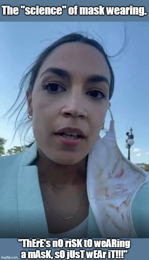 AOC- disgusting in so many ways. | The "science" of mask wearing. "ThErE's nO riSK tO weARing a mAsK, sO jUsT wEAr iT!!!" | image tagged in crazy aoc,liberal logic,pseudoscience,masks,covidiots | made w/ Imgflip meme maker