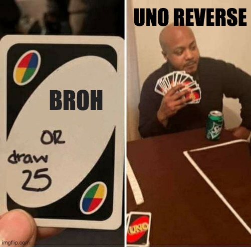 UNO Draw 25 Cards | UNO REVERSE; BROH | image tagged in memes,uno draw 25 cards | made w/ Imgflip meme maker