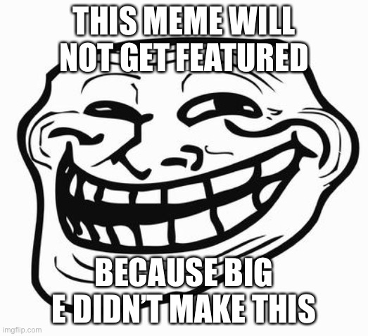 I’m calling it | THIS MEME WILL NOT GET FEATURED; BECAUSE BIG E DIDN’T MAKE THIS | image tagged in trollface,fun,funny,lol,memes | made w/ Imgflip meme maker