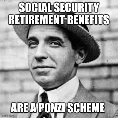 Ponzi | SOCIAL SECURITY RETIREMENT BENEFITS ARE A PONZI SCHEME | image tagged in ponzi | made w/ Imgflip meme maker