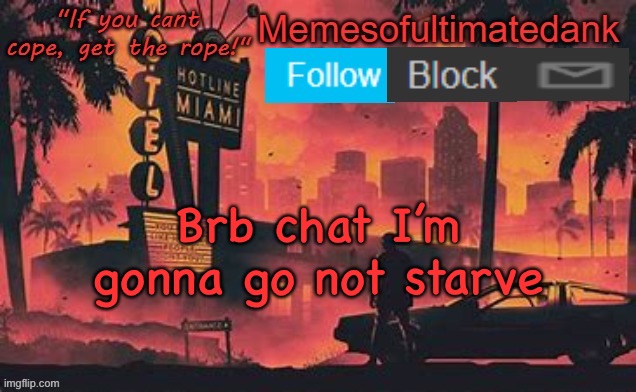 Memesofultimatedank template by WhyAmIAHat | Brb chat I’m gonna go not starve | image tagged in memesofultimatedank template by whyamiahat | made w/ Imgflip meme maker