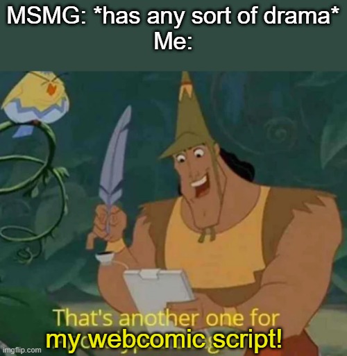 fun | MSMG: *has any sort of drama*
Me:; my webcomic script! | made w/ Imgflip meme maker