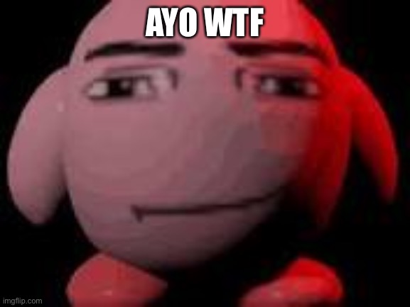 man face kirby | AYO WTF | image tagged in man face kirby | made w/ Imgflip meme maker