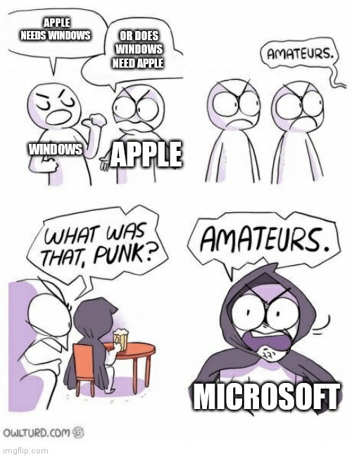 Amateurs | APPLE NEEDS WINDOWS; OR DOES WINDOWS NEED APPLE; WINDOWS; APPLE; MICROSOFT | image tagged in amateurs | made w/ Imgflip meme maker