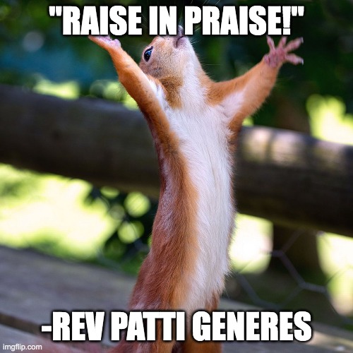 Raise In Praise | "RAISE IN PRAISE!"; -REV PATTI GENERES | image tagged in spirituality,spiritual,spirit,praise,praise squirrel | made w/ Imgflip meme maker