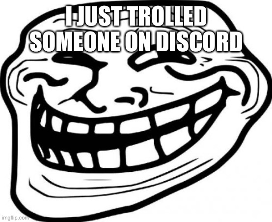 And now I feel bad for it | I JUST TROLLED SOMEONE ON DISCORD | image tagged in memes,troll face | made w/ Imgflip meme maker