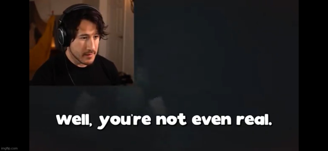 My reaction to Gacha life. I don't believe in it because it's too dumb | image tagged in markiplier well you re not even real | made w/ Imgflip meme maker