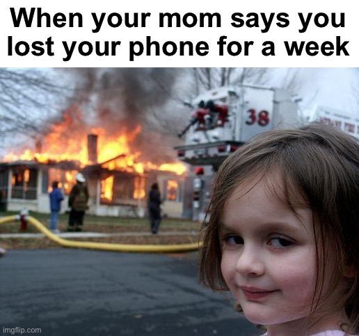 No I didnt | When your mom says you lost your phone for a week | image tagged in memes,disaster girl,lol,funny | made w/ Imgflip meme maker