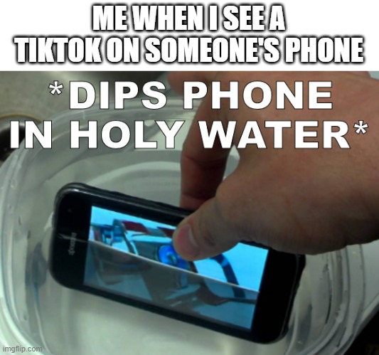 *To cleanse it of the sin committed* | ME WHEN I SEE A TIKTOK ON SOMEONE'S PHONE | image tagged in dips phone in holy water | made w/ Imgflip meme maker