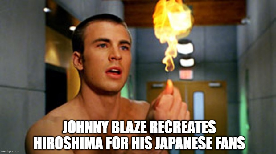 You Dropped a Bomb on Me | JOHNNY BLAZE RECREATES HIROSHIMA FOR HIS JAPANESE FANS | image tagged in fantastic four | made w/ Imgflip meme maker