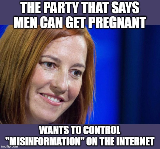Seriously- just shut up. |  THE PARTY THAT SAYS MEN CAN GET PREGNANT; WANTS TO CONTROL "MISINFORMATION" ON THE INTERNET | image tagged in jen psaki,liberal logic,stupid liberals,biology,ConservativeMemes | made w/ Imgflip meme maker