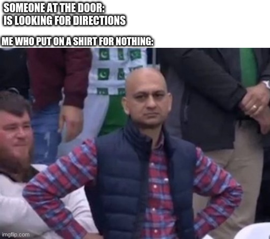 This happened just a few minutes ago | SOMEONE AT THE DOOR: IS LOOKING FOR DIRECTIONS; ME WHO PUT ON A SHIRT FOR NOTHING: | image tagged in bald indian guy | made w/ Imgflip meme maker