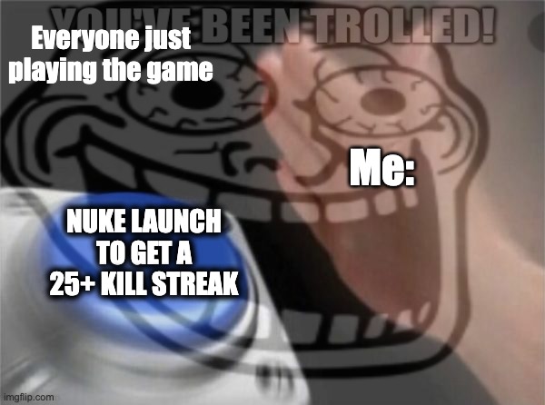 Repost because of bug | Everyone just playing the game; Me:; NUKE LAUNCH TO GET A 25+ KILL STREAK | image tagged in repost | made w/ Imgflip meme maker