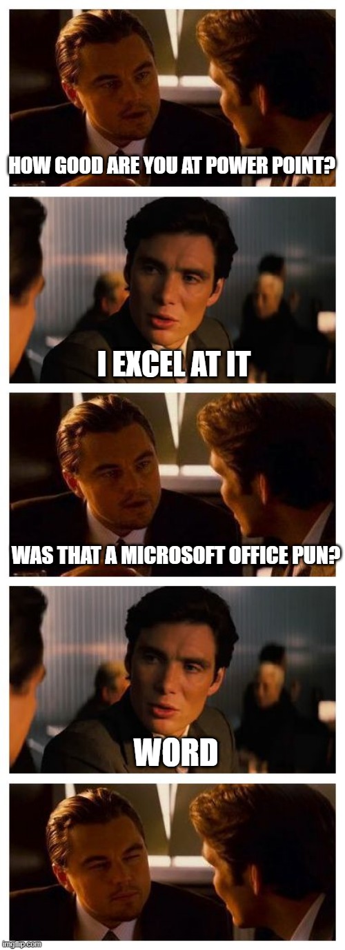 Damn You Bill Gates | HOW GOOD ARE YOU AT POWER POINT? I EXCEL AT IT; WORD; WAS THAT A MICROSOFT OFFICE PUN? | image tagged in leonardo inception extended | made w/ Imgflip meme maker