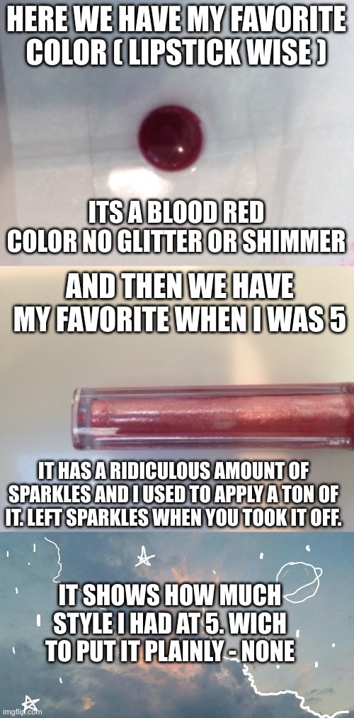 its crazy |  HERE WE HAVE MY FAVORITE COLOR ( LIPSTICK WISE ); ITS A BLOOD RED COLOR NO GLITTER OR SHIMMER; AND THEN WE HAVE MY FAVORITE WHEN I WAS 5; IT HAS A RIDICULOUS AMOUNT OF SPARKLES AND I USED TO APPLY A TON OF IT. LEFT SPARKLES WHEN YOU TOOK IT OFF. IT SHOWS HOW MUCH STYLE I HAD AT 5. WICH TO PUT IT PLAINLY - NONE | image tagged in crazy,lips | made w/ Imgflip meme maker