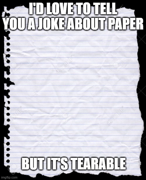 RIP | I'D LOVE TO TELL YOU A JOKE ABOUT PAPER; BUT IT'S TEARABLE | image tagged in blank paper | made w/ Imgflip meme maker