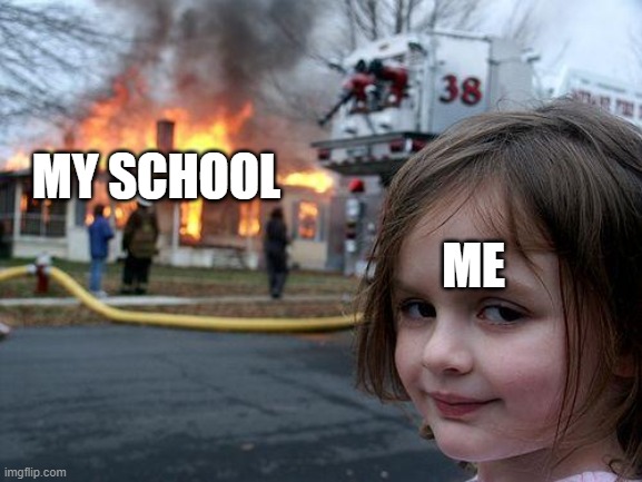 Well, I don't think I made the right choice. At the very least :trollface: | ME; MY SCHOOL | image tagged in memes,disaster girl,fun,funny,i see what you did there,bige-made-this | made w/ Imgflip meme maker