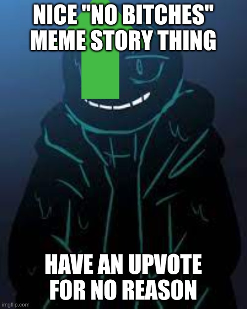 NICE "NO BITCHES" MEME STORY THING HAVE AN UPVOTE FOR NO REASON | image tagged in smug nightmare sans | made w/ Imgflip meme maker