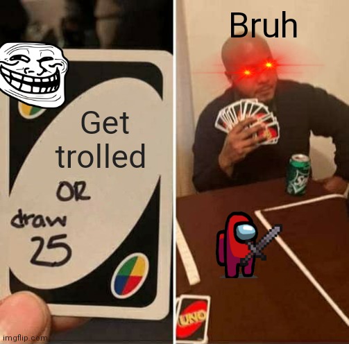 UNO Draw 25 Cards Meme | Bruh; Get trolled | image tagged in memes,uno draw 25 cards | made w/ Imgflip meme maker