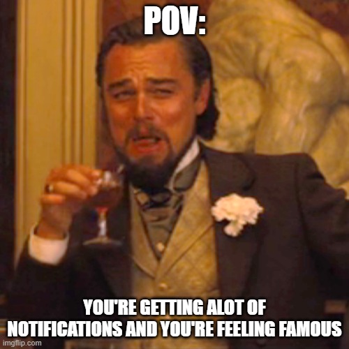 i wish this happens everytime. | POV:; YOU'RE GETTING ALOT OF NOTIFICATIONS AND YOU'RE FEELING FAMOUS | image tagged in memes,laughing leo,fun,funny,famous,stop reading the tags | made w/ Imgflip meme maker