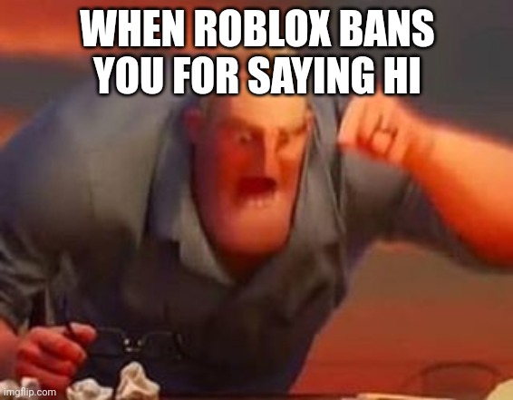 Mr incredible mad | WHEN ROBLOX BANS YOU FOR SAYING HI | image tagged in mr incredible mad | made w/ Imgflip meme maker