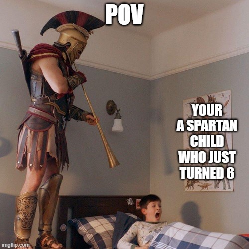 I guess only History peeps will get it | POV; YOUR A SPARTAN CHILD WHO JUST TURNED 6 | image tagged in spartan soldier alarm clock | made w/ Imgflip meme maker