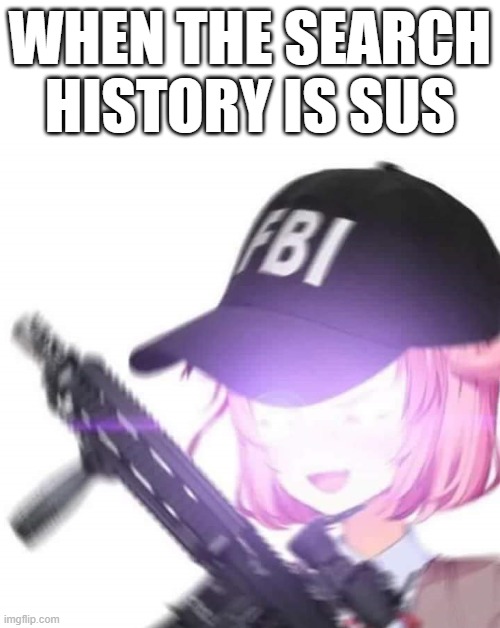 FBI OPEN UP!!! | WHEN THE SEARCH HISTORY IS SUS | image tagged in fbi natsuki,doki doki literature club,anime,memes,sus,amogus | made w/ Imgflip meme maker