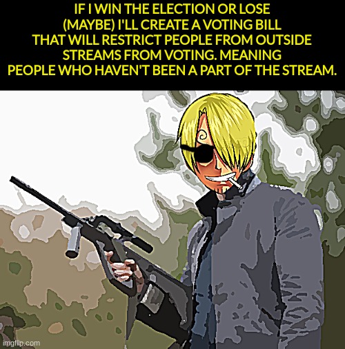 Vote for me | IF I WIN THE ELECTION OR LOSE (MAYBE) I'LL CREATE A VOTING BILL THAT WILL RESTRICT PEOPLE FROM OUTSIDE STREAMS FROM VOTING. MEANING PEOPLE WHO HAVEN'T BEEN A PART OF THE STREAM. | image tagged in fidelsmooker,memechat empire,memechat,empire,voter fraud | made w/ Imgflip meme maker