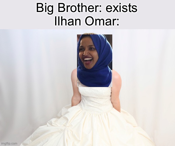 Bridezilla | Big Brother: exists
Ilhan Omar: | image tagged in bridezilla | made w/ Imgflip meme maker