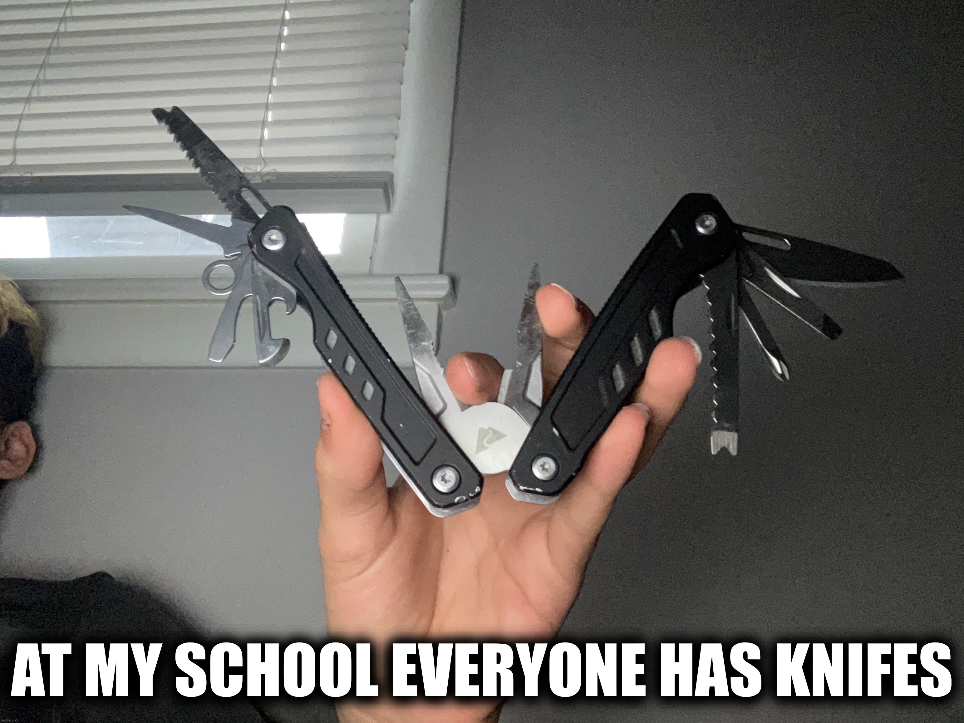 AT MY SCHOOL EVERYONE HAS KNIFES | image tagged in yes | made w/ Imgflip meme maker