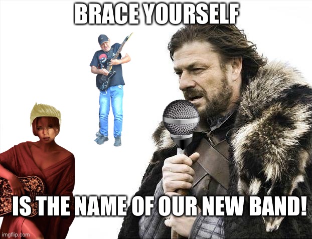 Brace Yourself |  BRACE YOURSELF; IS THE NAME OF OUR NEW BAND! | image tagged in memes,brace yourselves x is coming,music,band | made w/ Imgflip meme maker