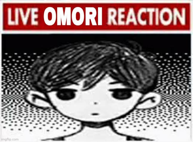 Live omori reaction | image tagged in live omori reaction | made w/ Imgflip meme maker