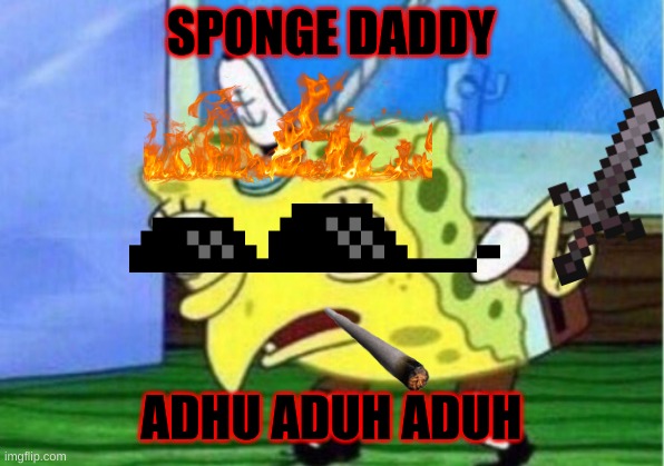 SPONGE DADDY | SPONGE DADDY; ADHU ADUH ADUH | image tagged in memes,mocking spongebob | made w/ Imgflip meme maker