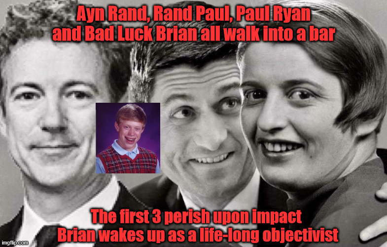 Bad Luck Bar | Ayn Rand, Rand Paul, Paul Ryan and Bad Luck Brian all walk into a bar; The first 3 perish upon impact  Brian wakes up as a life-long objectivist | image tagged in ayn rand walks into a bar | made w/ Imgflip meme maker