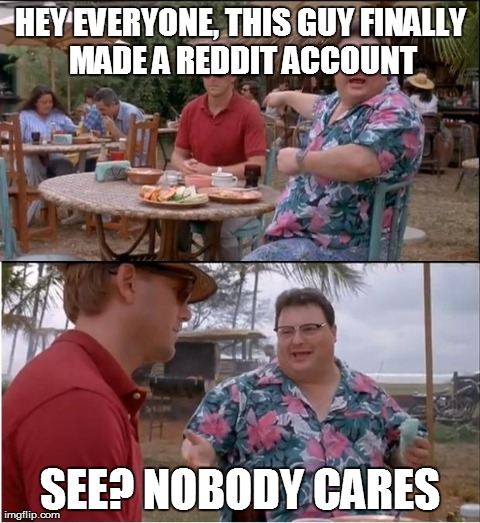 See Nobody Cares Meme | HEY EVERYONE, THIS GUY FINALLY MADE A REDDIT ACCOUNT SEE? NOBODY CARES | image tagged in memes,see nobody cares,AdviceAnimals | made w/ Imgflip meme maker