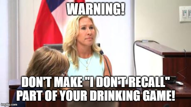 WARNING! DON'T MAKE "I DON'T RECALL" PART OF YOUR DRINKING GAME! | image tagged in marjorie taylor greene,purjury | made w/ Imgflip meme maker