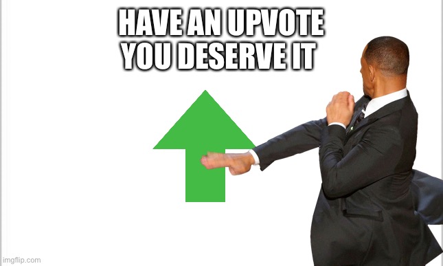 Will Smith Vote | HAVE AN UPVOTE
YOU DESERVE IT | image tagged in will smith punching chris rock,upvotes,memes | made w/ Imgflip meme maker
